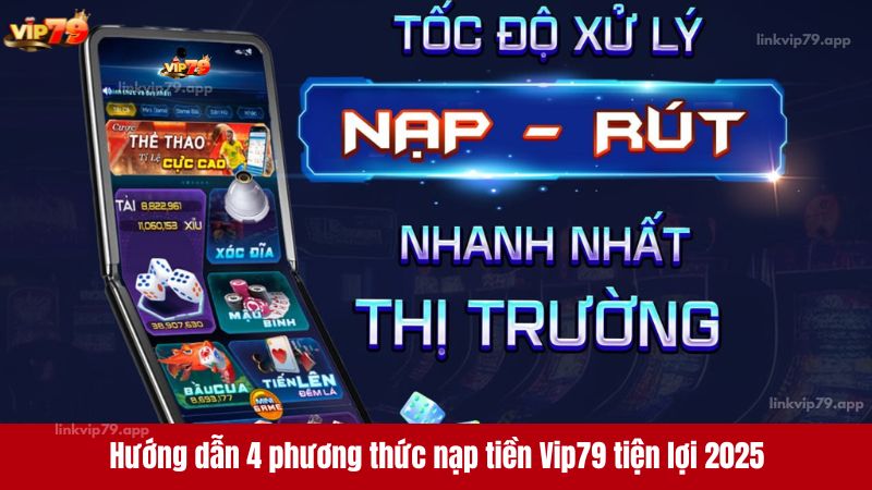 Hướng dẫn 4 phương thức nạp tiền Vip79 tiện lợi 2025